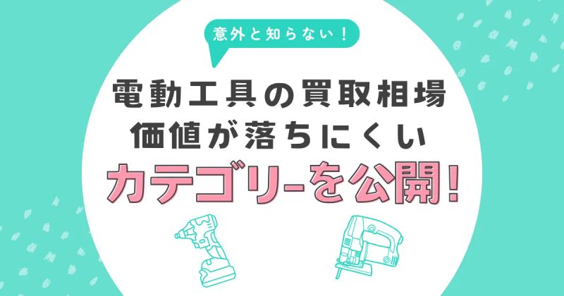 意外と知らない電動工具の買取相場。価値が落ちにくいカテゴリを公開！