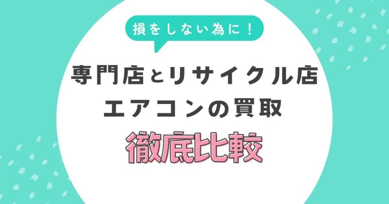 エアコンの買取で損しないために！専門店とリサイクル店の違いを徹底比較
