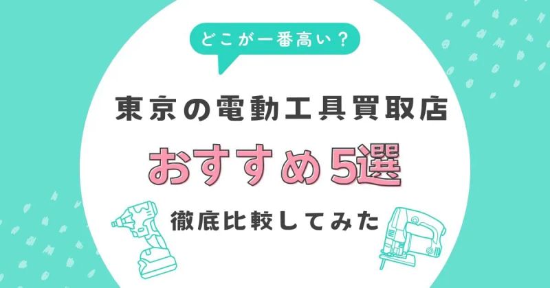 東京の電動工具買取店おすすめ5選｜どこが一番高い？徹底比較してみた
