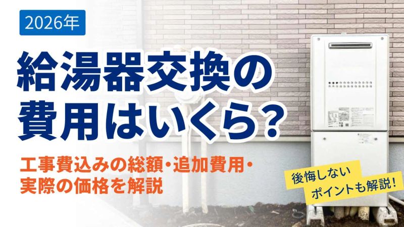 給湯器交換の費用はいくら？工事費込みの総額・追加費用・実際の価格を解説【2026年】
